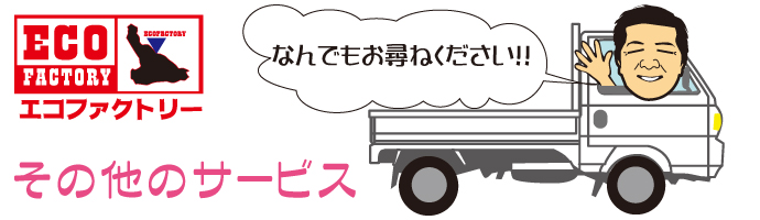 なんでもお気軽にご相談ください!エコファクトリーその他のサービス